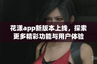 花漾app新版本上线，探索更多精彩功能与用户体验