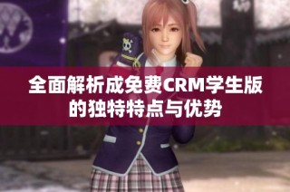全面解析成免费CRM学生版的独特特点与优势