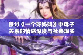 探讨《一个好妈妈》中母子关系的情感深度与社会现实
