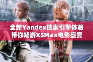 全新Yandex搜索引擎体验带你畅游XSMax电影盛宴