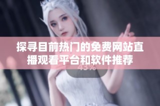 探寻目前热门的免费网站直播观看平台和软件推荐