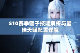 S10赛季猴子技能解析与最佳天赋配置详解