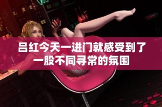 吕红今天一进门就感受到了一股不同寻常的氛围