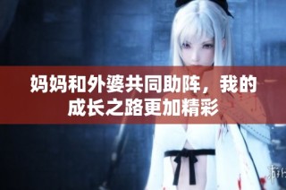 妈妈和外婆共同助阵，我的成长之路更加精彩