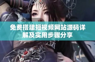 免费搭建短视频网站源码详解及实用步骤分享