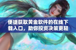 便捷获取黄金软件的在线下载入口，助你投资决策更轻松