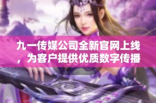 九一传媒公司全新官网上线，为客户提供优质数字传播服务