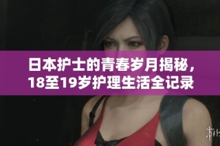 日本护士的青春岁月揭秘，18至19岁护理生活全记录