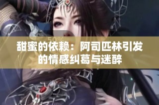 甜蜜的依赖：阿司匹林引发的情感纠葛与迷醉