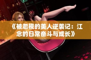 《被忽视的美人逆袭记：江念的日常奋斗与成长》