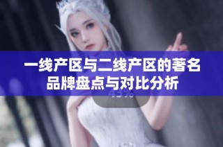 一线产区与二线产区的著名品牌盘点与对比分析