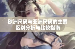 欧洲尺码与亚洲尺码的主要区别分析与比较指南