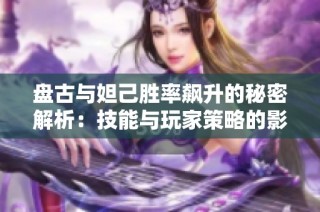 盘古与妲己胜率飙升的秘密解析：技能与玩家策略的影响
