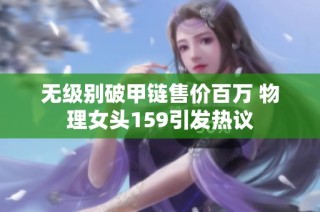 无级别破甲链售价百万 物理女头159引发热议