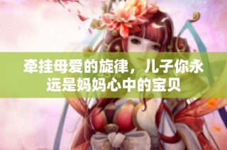 牵挂母爱的旋律，儿子你永远是妈妈心中的宝贝