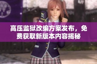 高压监狱改编方案发布，免费获取新版本内容揭秘