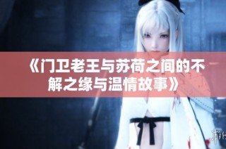 《门卫老王与苏荷之间的不解之缘与温情故事》