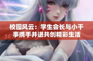 校园风云：学生会长与小干事携手并进共创精彩生活