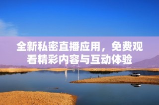 全新私密直播应用，免费观看精彩内容与互动体验
