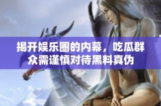 揭开娱乐圈的内幕，吃瓜群众需谨慎对待黑料真伪