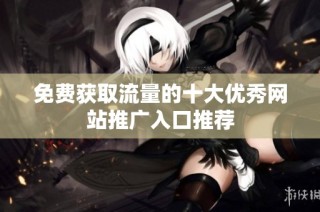 免费获取流量的十大优秀网站推广入口推荐