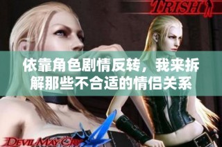 依靠角色剧情反转，我来拆解那些不合适的情侣关系