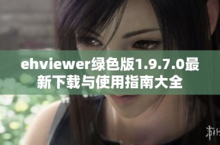 ehviewer绿色版1.9.7.0最新下载与使用指南大全