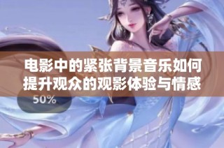 电影中的紧张背景音乐如何提升观众的观影体验与情感共鸣