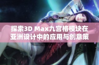 探索3D Max九宫格模块在亚洲设计中的应用与创意策略