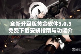 全新升级版黄金软件3.0.3免费下载安装指南与功能介绍