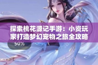 探索桃花源记手游：小资玩家打造梦幻宠物之旅全攻略