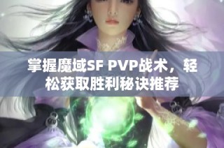掌握魔域SF PVP战术，轻松获取胜利秘诀推荐