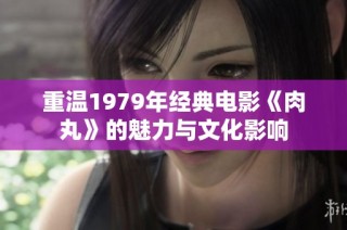 重温1979年经典电影《肉丸》的魅力与文化影响