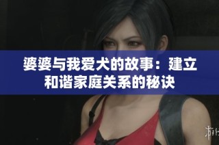 婆婆与我爱犬的故事：建立和谐家庭关系的秘诀