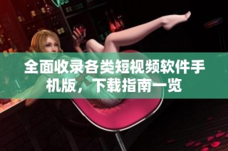 全面收录各类短视频软件手机版，下载指南一览
