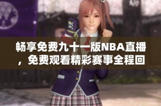 畅享免费九十一版NBA直播，免费观看精彩赛事全程回放