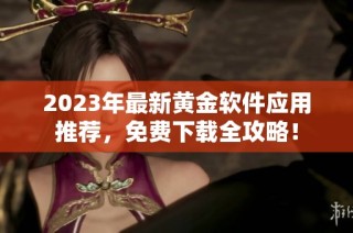 2023年最新黄金软件应用推荐，免费下载全攻略！