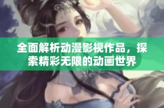全面解析动漫影视作品，探索精彩无限的动画世界