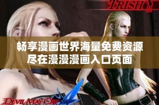 畅享漫画世界海量免费资源尽在漫漫漫画入口页面