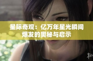 星际奇观：亿万年星光瞬间爆发的奥秘与启示
