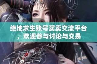 绝地求生账号买卖交流平台，欢迎参与讨论与交易