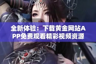 全新体验：下载黄金网站APP免费观看精彩视频资源