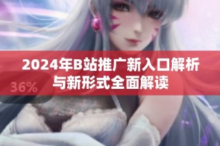 2024年B站推广新入口解析与新形式全面解读