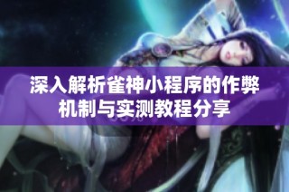 深入解析雀神小程序的作弊机制与实测教程分享