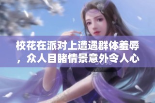 校花在派对上遭遇群体羞辱，众人目睹情景意外令人心痛