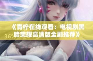 《青柠在线观看：电视剧黑暗荣耀高清版全剧推荐》
