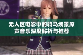 无人区电影中的骑马场景原声音乐深度解析与推荐