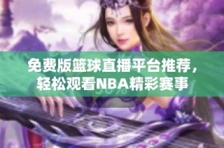 免费版篮球直播平台推荐，轻松观看NBA精彩赛事