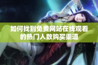 如何找到免费网站在线观看的热门人数购买渠道