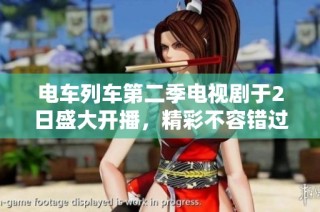 电车列车第二季电视剧于2日盛大开播，精彩不容错过
